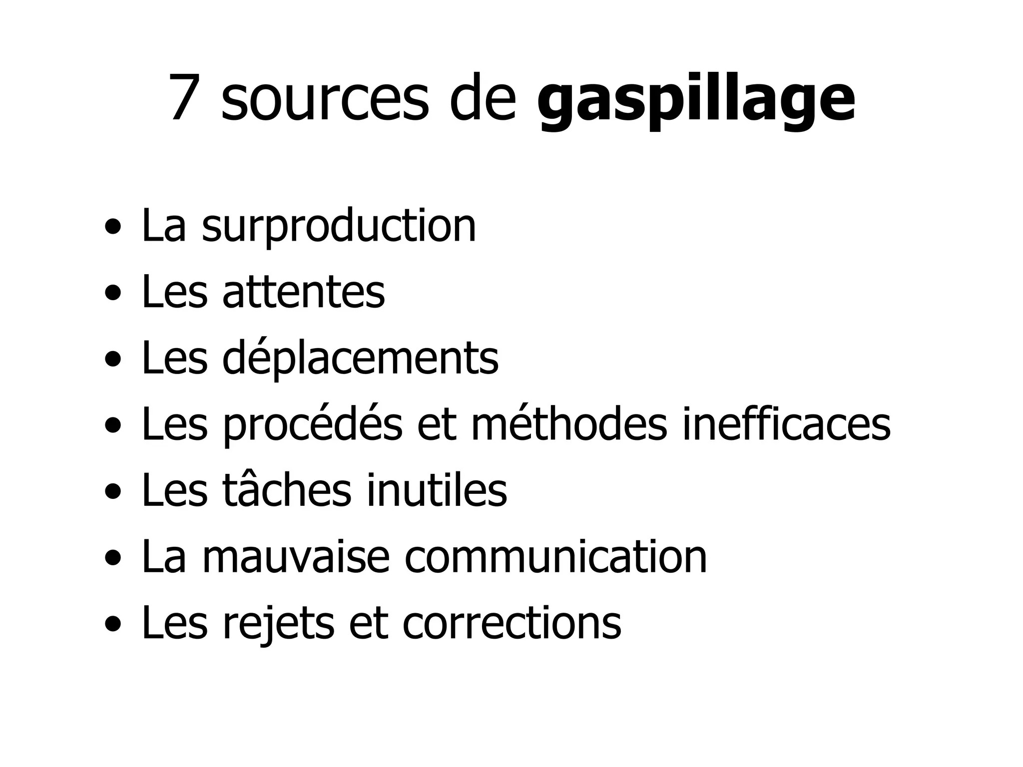 La surproduction  Les attentes  Les déplacements  Les procédés et méthodes inefficaces  Les tâches inutiles  La mauvaise communication  Les rejets et corrections  7 sources de  gaspillage 