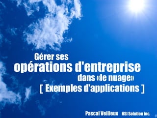 Pascal Veilleux  NSI Solution inc.   Gérer ses  opérations d'entreprise  dans «le nuage» [  Exemples d'applications  ]   