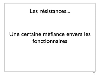 Les résistances...


Une certaine méﬁance envers les
        fonctionnaires



                                  27
 