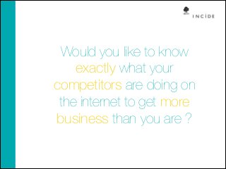 Would you like to know
exactly what your
competitors are doing on
the internet to get more
business than you are ?

 