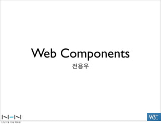 Web Components
                         전용우




12년	 7월	 19일	 목요일
 