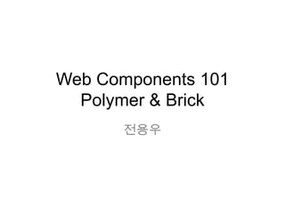 Web Components 101
Polymer & Brick
전용우

 