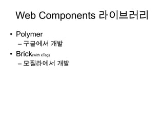 Web Components 라이브러리
• Polymer
– 구글에서 개발

• Brick(with xTag)
– 모질라에서 개발

 