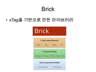 Brick
• xTag을 기반으로 만든 라이브러리

 