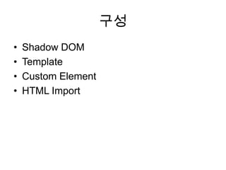 구성
•
•
•
•

Shadow DOM
Template
Custom Element
HTML Import

 