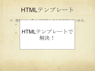 HTMLテンプレート
現在、JavaScriptでUIをいじくる方法は２つある。
 文字列テンプレート
   XSSの危険性
  HTMLテンプレートで
 DOM操作
        解決！
  コードが書きにくい
  結果が予想しづらい
 