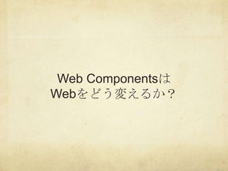 Web Componentsは
Webをどう変えるか？
 