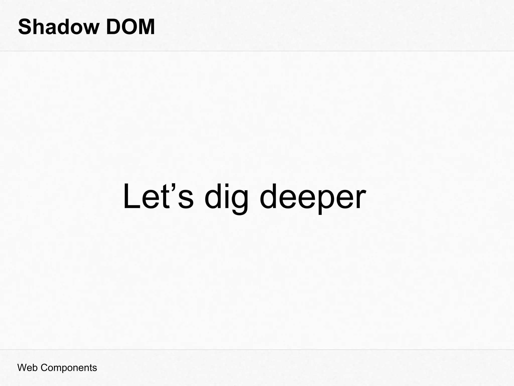 Shadow DOM
Web Components
Let’s dig deeper
 