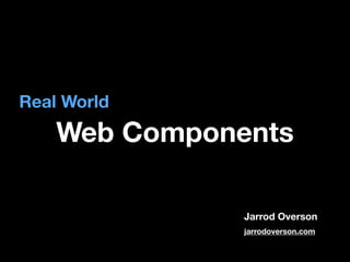 Real World

Web Components
Jarrod Overson
jarrodoverson.com

 