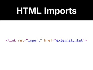 HTML Imports

<link rel=“import" href="external.html">

 