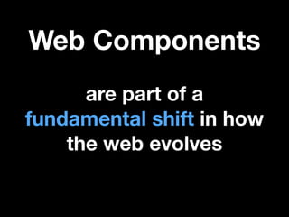 Web Components
are part of a
fundamental shift in how
the web evolves

 