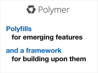 Polyﬁlls
for emerging features
and a framework
for building upon them

 