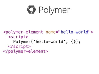 <polymer-element name="hello-world">
<script>
Polymer('hello-world', {});
</script>
</polymer-element>

 