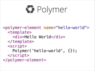<polymer-element name="hello-world">
<template>
<div>Hello World</div>
</template>
<script>
Polymer('hello-world', {});
</script>
</polymer-element>

 