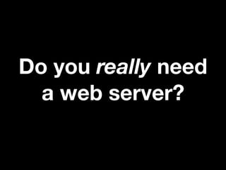 Do you really need
a web server?

 