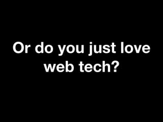 Or do you just love
web tech?

 