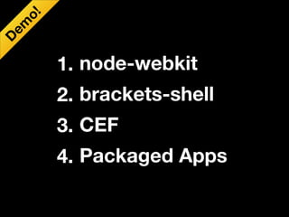 o!
em

D

1. node-webkit
2. brackets-shell
3. CEF
4. Packaged Apps

 