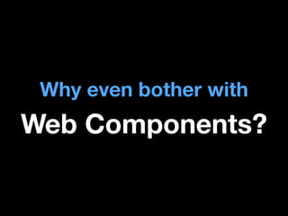 Why even bother with

Web Components?

 