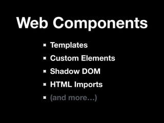Web Components
Templates
Custom Elements
Shadow DOM
HTML Imports
(and more…)

 