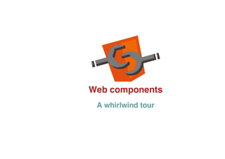 Web components
A whirlwind tour
 