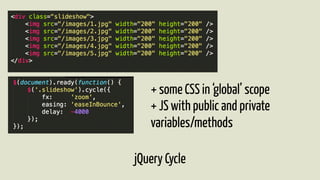 + some CSS in ‘global’ scope 
+ JS with public and private 
variables/methods 
jQuery Cycle 
 