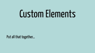 Custom Elements 
Put all that together… 
 