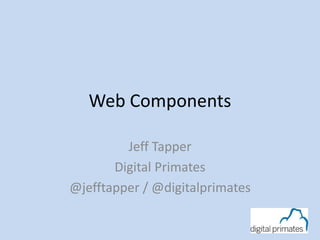 Web Components 
Jeff Tapper 
Digital Primates 
@jefftapper / @digitalprimates 
 