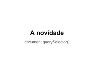 A novidade
document.querySelector()
 