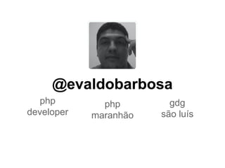 @evaldobarbosa
php
developer
php
maranhão
gdg
são luís
 