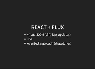 REACT + FLUX
virtual DOM (diff, fast updates)
JSX
evented approach (dispatcher)
 