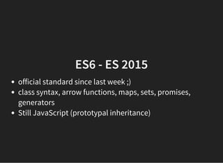ES6 - ES 2015
official standard since last week ;)
class syntax, arrow functions, maps, sets, promises,
generators
Still JavaScript (prototypal inheritance)
 