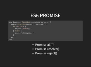 ES6 PROMISE
new Promise(function(resolve, reject) {
async(function(error, response) {
if (error) {
reject(error);
} else {
resolve(response);
}
})
});
Promise.all([])
Promise.resolve()
Promise.reject()
 