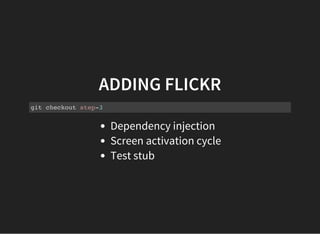 ADDING FLICKR
git checkout step-3
Dependency injection
Screen activation cycle
Test stub
 