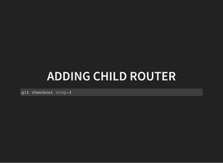 ADDING CHILD ROUTER
git checkout step-4
 