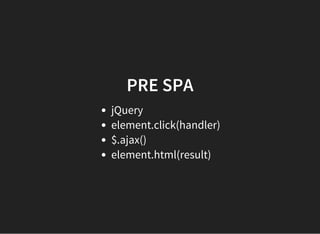 PRE SPA
jQuery
element.click(handler)
$.ajax()
element.html(result)
 