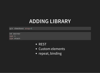 ADDING LIBRARY
git checkout step-5
cd server
npm i
npm start
REST
Custom elements
repeat, binding
 