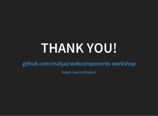THANK YOU!
github.com/matjaz/webcomponents-workshop
/Matjaž Lipuš @MatjazL
 