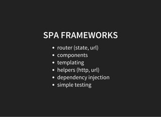 SPA FRAMEWORKS
router (state, url)
components
templating
helpers (http, url)
dependency injection
simple testing
 