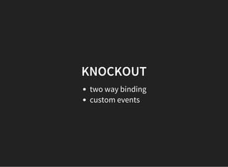 KNOCKOUT
two way binding
custom events
 