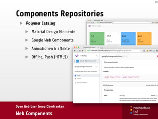 Open Web User Group Oberfranken
Web Components
Components Repositories
Polymer Catalog
Material Design Elemente
Google Web Components
Animationen & Effekte
Ofﬂine, Push (HTML5)
10
 
