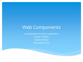 Web Components
A sneak peak into Shadow DOM
Kunjan Thakkar
November 2014
 