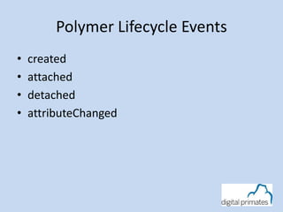 Polymer Lifecycle Events
• created
• attached
• detached
• attributeChanged
 