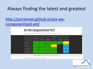 Always finding the latest and greatest
http://jonrimmer.github.io/are-we-
componentized-yet/
 