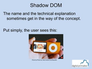 Shadow DOM
The name and the technical explanation
sometimes get in the way of the concept.
Put simply, the user sees this:
Photo by Photo by: Mark Kaelin/TechRepublic
 