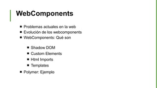 WebComponents
 Problemas actuales en la web
 Evolución de los webcomponents
 WebComponents: Qué son
 Shadow DOM
 Custom Elements
 Html Imports
 Templates
 Polymer: Ejemplo
 