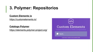 3. Polymer: Repositorios
Custom Elements io
https://customelements.io/
Catalogo Polymer
https://elements.polymer-project.org/
 