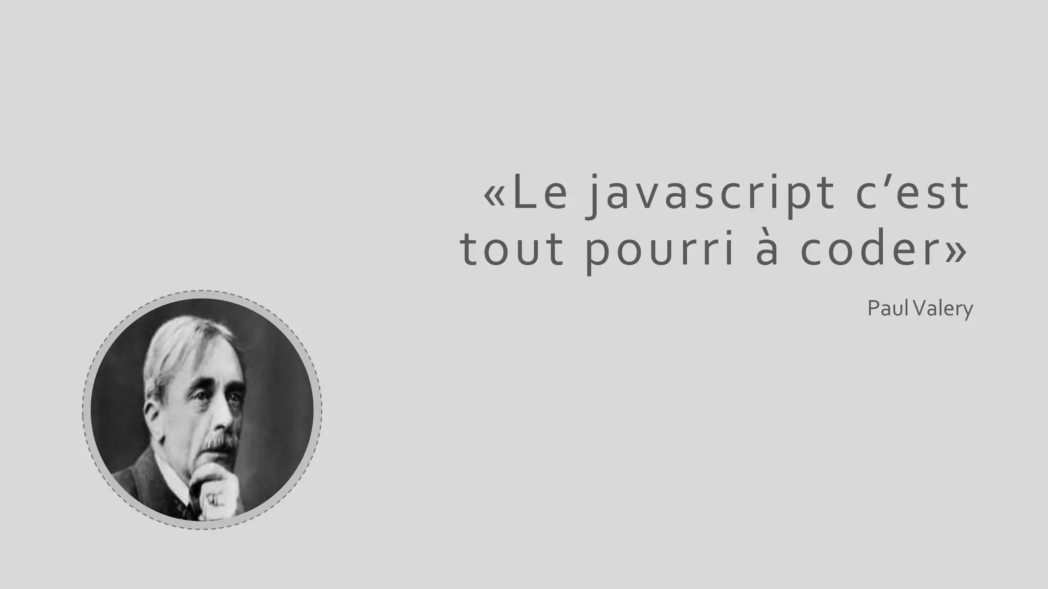 «Le javascript c’est
tout pourri à coder»
PaulValery
 