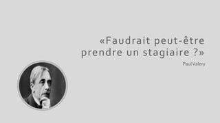 «Faudrait peut-être
prendre un stagiaire ?»
PaulValery
 