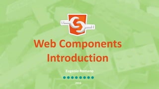 Web Components
Introduction
Eugenio Romano
2016
 