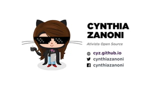 CYNTHIA
ZANONI
cyz.github.io
cynthiazanoni
cynthiazanoni
Ativista Open Source
 